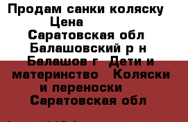 Продам санки коляску › Цена ­ 1 500 - Саратовская обл., Балашовский р-н, Балашов г. Дети и материнство » Коляски и переноски   . Саратовская обл.